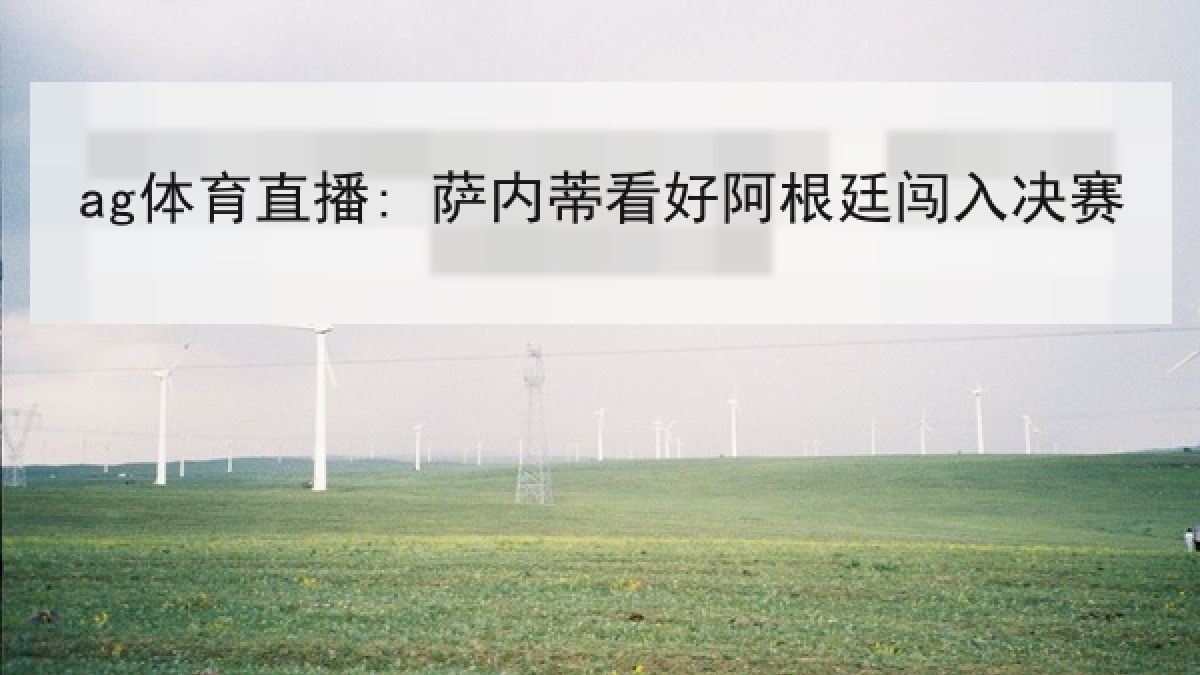 ag体育直播: 萨内蒂看好阿根廷闯入决赛 ag体育直播: 萨内蒂看好阿根廷闯入决赛