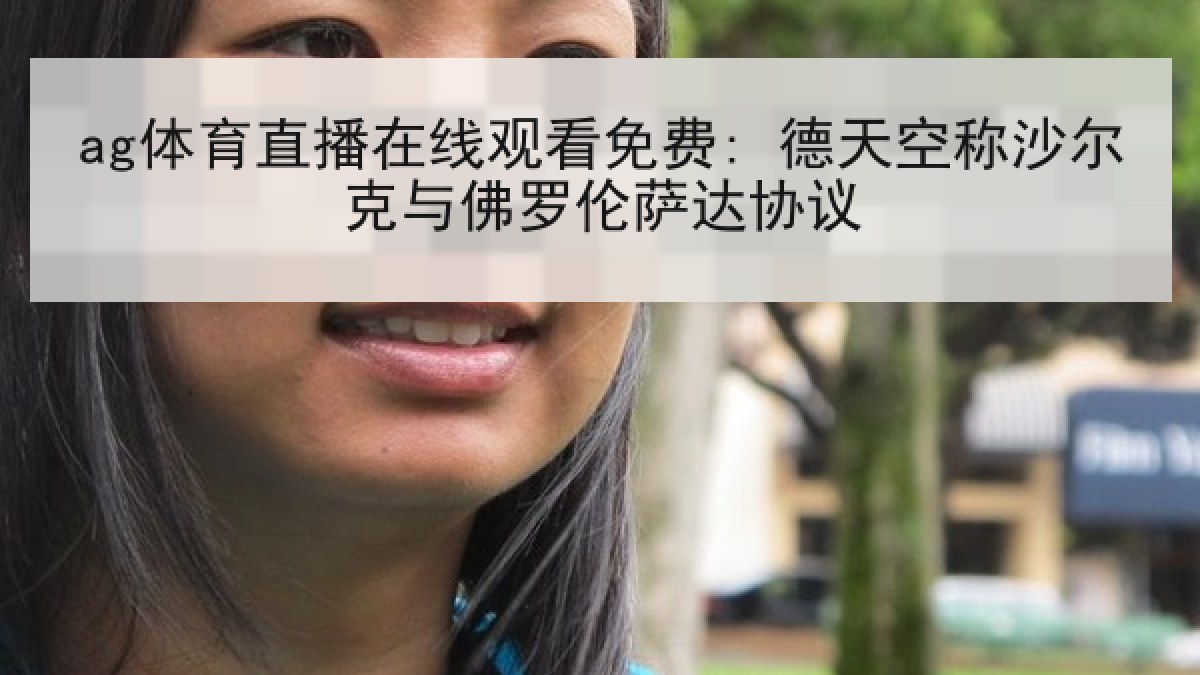 ag体育直播在线观看免费: 德天空称沙尔克与佛罗伦萨达协议 ag体育直播在线观看免费: 德天空称沙尔克与佛罗伦萨达协议